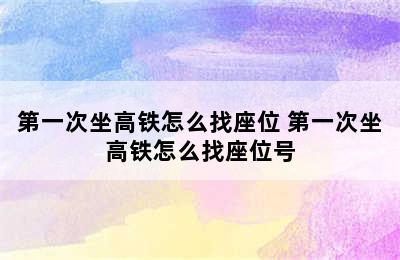 第一次坐高铁怎么找座位 第一次坐高铁怎么找座位号